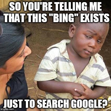 Third World Skeptical Kid | SO YOU'RE TELLING ME THAT THIS "BING" EXISTS JUST TO SEARCH GOOGLE? | image tagged in memes,third world skeptical kid | made w/ Imgflip meme maker