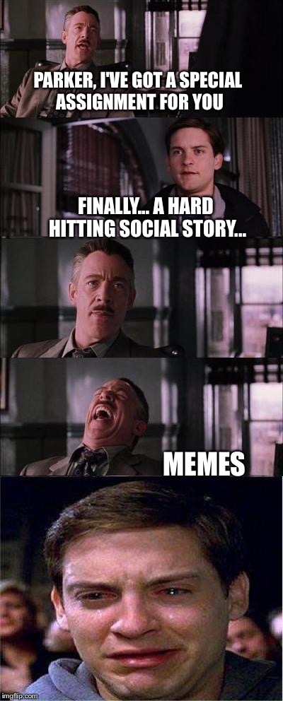 Peter Parker cry | PARKER, I'VE GOT A SPECIAL ASSIGNMENT FOR YOU FINALLY... A HARD HITTING SOCIAL STORY... MEMES | image tagged in peter parker cry | made w/ Imgflip meme maker