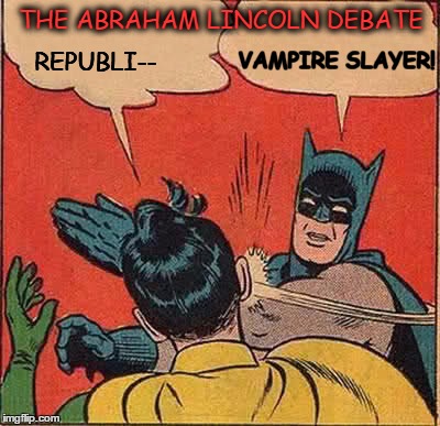 Batman Slapping Robin Meme | REPUBLI-- VAMPIRE SLAYER! THE ABRAHAM LINCOLN DEBATE | image tagged in memes,batman slapping robin | made w/ Imgflip meme maker