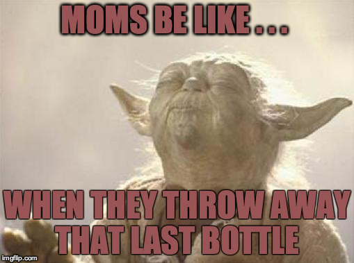 yoda_paz_peace | MOMS BE LIKE . . . WHEN THEY THROW AWAY THAT LAST BOTTLE | image tagged in yoda_paz_peace | made w/ Imgflip meme maker