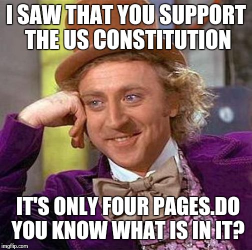Creepy Condescending Wonka | I SAW THAT YOU SUPPORT THE US CONSTITUTION IT'S ONLY FOUR PAGES.DO YOU KNOW WHAT IS IN IT? | image tagged in memes,creepy condescending wonka | made w/ Imgflip meme maker