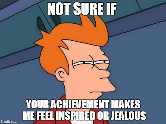 Futurama Fry Meme | NOT SURE IF YOUR ACHIEVEMENT MAKES ME FEEL INSPIRED OR JEALOUS | image tagged in memes,futurama fry | made w/ Imgflip meme maker