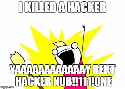 X All The Y Meme | I KILLED A HACKER YAAAAAAAAAAAAY
REKT HACKER NUB!!111!ONE | image tagged in memes,x all the y | made w/ Imgflip meme maker