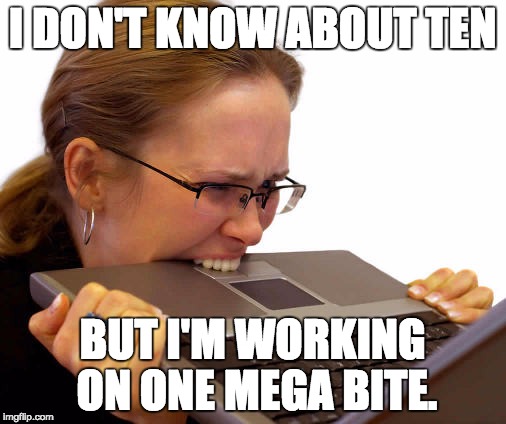 I DON'T KNOW ABOUT TEN BUT I'M WORKING ON ONE MEGA BITE. | made w/ Imgflip meme maker