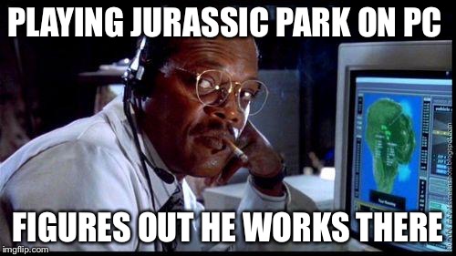 Jurassic Park Arnold | PLAYING JURASSIC PARK ON PC FIGURES OUT HE WORKS THERE | image tagged in jurassic park arnold | made w/ Imgflip meme maker