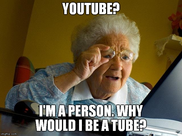 Grandma Finds The Internet | YOUTUBE? I'M A PERSON. WHY WOULD I BE A TUBE? | image tagged in memes,grandma finds the internet | made w/ Imgflip meme maker