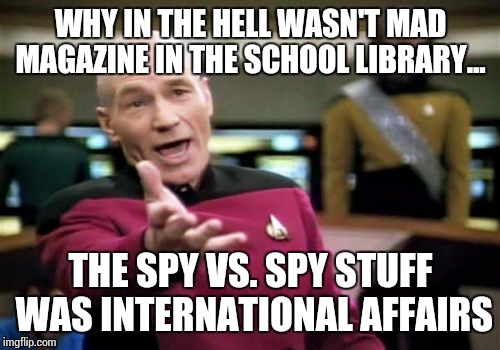 Picard Wtf Meme | WHY IN THE HELL WASN'T MAD MAGAZINE IN THE SCHOOL LIBRARY... THE SPY VS. SPY STUFF WAS INTERNATIONAL AFFAIRS | image tagged in memes,picard wtf | made w/ Imgflip meme maker