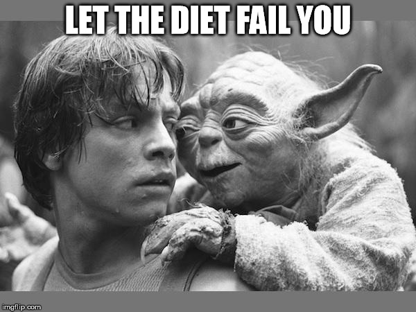 yoda | LET THE DIET FAIL YOU | image tagged in yoda | made w/ Imgflip meme maker