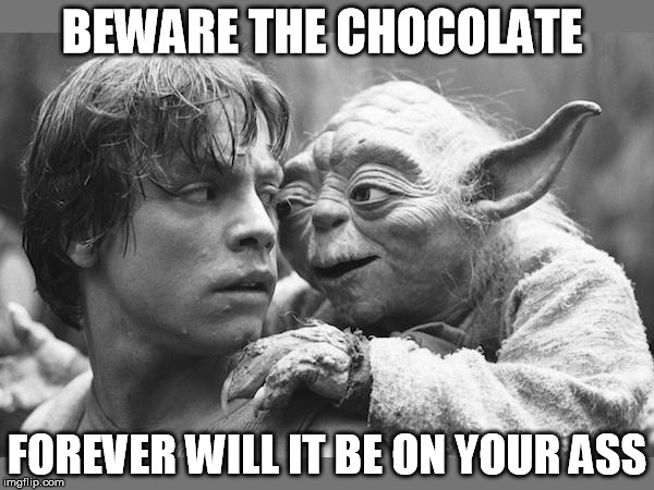yoda | BEWARE THE CHOCOLATE FOREVER WILL IT BE ON YOUR ASS | image tagged in yoda | made w/ Imgflip meme maker