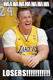 John Cena Lakers | HAAHAHAHAHAHAHA LOSERS!!!!!!!!!!! | image tagged in john cena lakers | made w/ Imgflip meme maker