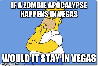 Thinking Homer | IF A ZOMBIE APOCALYPSE HAPPENS IN VEGAS WOULD IT STAY IN VEGAS | image tagged in thinking homer | made w/ Imgflip meme maker