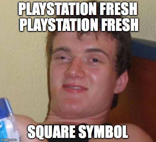 PLAYSTATION FRESH PLAYSTATION FRESH SQUARE SYMBOL | image tagged in memes,10 guy | made w/ Imgflip meme maker
