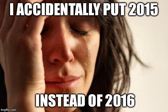 First World Problems | I ACCIDENTALLY PUT 2015 INSTEAD OF 2016 | image tagged in memes,first world problems | made w/ Imgflip meme maker