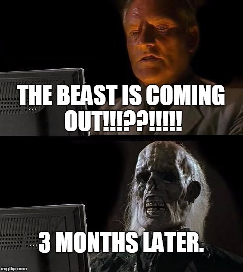 I'll Just Wait Here Meme | THE BEAST IS COMING OUT!!!??!!!!! 3 MONTHS LATER. | image tagged in memes,ill just wait here | made w/ Imgflip meme maker