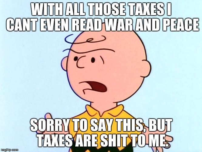 Angry Charlie Brown | WITH ALL THOSE TAXES I CANT EVEN READ WAR AND PEACE SORRY TO SAY THIS, BUT TAXES ARE SHIT TO ME. | image tagged in angry charlie brown | made w/ Imgflip meme maker