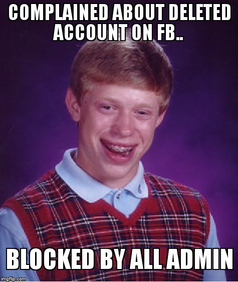 Bad Luck Brian Meme | COMPLAINED ABOUT DELETED ACCOUNT ON FB.. BLOCKED BY ALL ADMIN | image tagged in memes,bad luck brian | made w/ Imgflip meme maker
