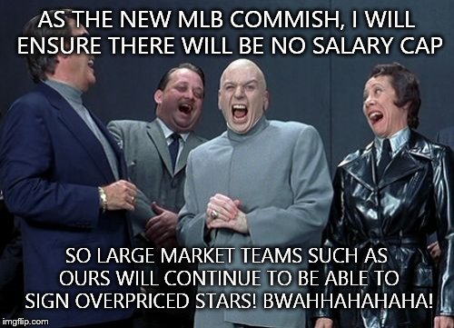 Laughing Villains | AS THE NEW MLB COMMISH, I WILL ENSURE THERE WILL BE NO SALARY CAP SO LARGE MARKET TEAMS SUCH AS OURS WILL CONTINUE TO BE ABLE TO SIGN OVERPR | image tagged in memes,laughing villains | made w/ Imgflip meme maker