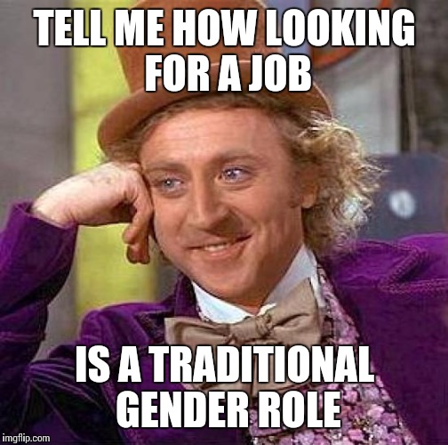 Creepy Condescending Wonka Meme | TELL ME HOW LOOKING FOR A JOB IS A TRADITIONAL GENDER ROLE | image tagged in memes,creepy condescending wonka | made w/ Imgflip meme maker