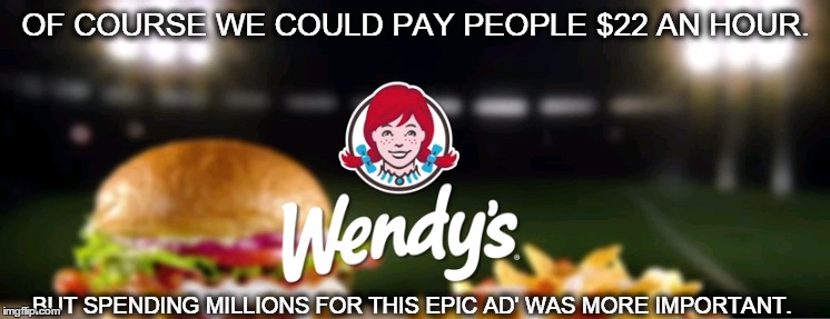 Wendy's Wind | OF COURSE WE COULD PAY PEOPLE $22 AN HOUR. BUT SPENDING MILLIONS FOR THIS EPIC AD' WAS MORE IMPORTANT. | image tagged in wendy's,fast food,ad,football,gouda,fair wage | made w/ Imgflip meme maker
