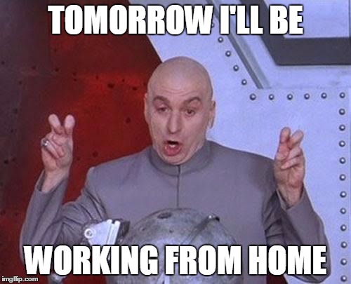 Dr Evil Laser | TOMORROW I'LL BE WORKING FROM HOME | image tagged in memes,dr evil laser | made w/ Imgflip meme maker