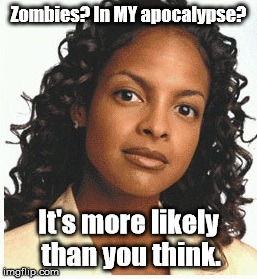 Zombies? In MY apocalypse? It's more likely than you think. | image tagged in likely | made w/ Imgflip meme maker