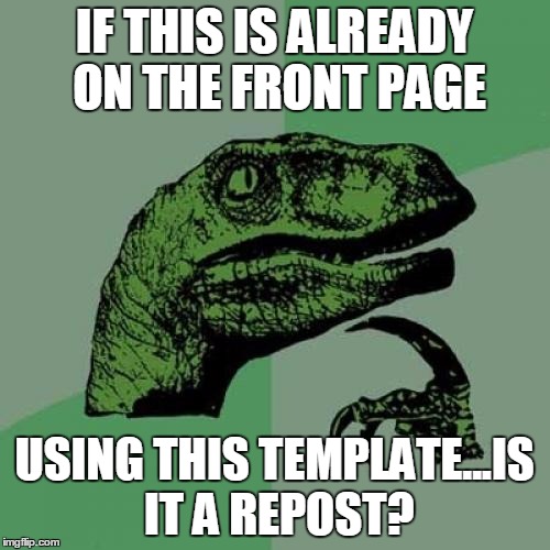 Philosoraptor Meme | IF THIS IS ALREADY ON THE FRONT PAGE USING THIS TEMPLATE...IS IT A REPOST? | image tagged in memes,philosoraptor | made w/ Imgflip meme maker
