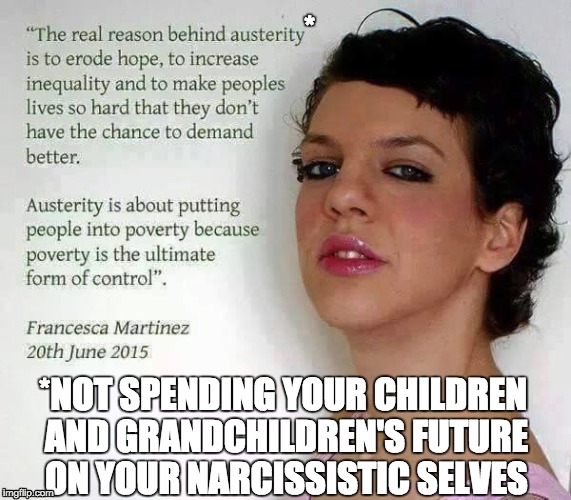 When people think responsible government is evil | * *NOT SPENDING YOUR CHILDREN AND GRANDCHILDREN'S FUTURE ON YOUR NARCISSISTIC SELVES | image tagged in austerity,government,liberal | made w/ Imgflip meme maker