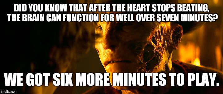DID YOU KNOW THAT AFTER THE HEART STOPS BEATING, THE BRAIN CAN FUNCTION FOR WELL OVER SEVEN MINUTES? WE GOT SIX MORE MINUTES TO PLAY. | image tagged in freddy krueger | made w/ Imgflip meme maker