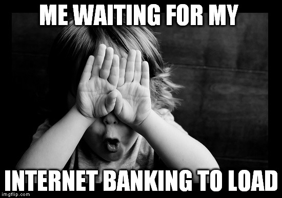 hiding eyes | ME WAITING FOR MY INTERNET BANKING TO LOAD | image tagged in hiding eyes | made w/ Imgflip meme maker