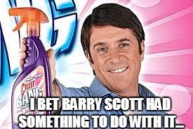  Dodgy Barry | I BET BARRY SCOTT HAD SOMETHING TO DO WITH IT... | image tagged in bleach,tv ads,cleaning | made w/ Imgflip meme maker