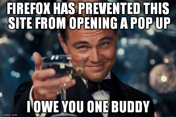Leonardo Dicaprio Cheers | FIREFOX HAS PREVENTED THIS SITE FROM OPENING A POP UP I OWE YOU ONE BUDDY | image tagged in memes,leonardo dicaprio cheers | made w/ Imgflip meme maker