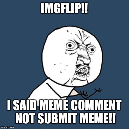 Y U No Meme | IMGFLIP!! I SAID MEME COMMENT NOT SUBMIT MEME!! | image tagged in memes,y u no | made w/ Imgflip meme maker