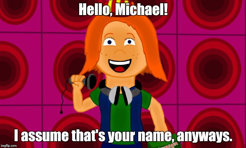 A.J the hyper teen tomboy | Hello, Michael! I assume that's your name, anyways. | image tagged in aj the hyper teen tomboy | made w/ Imgflip meme maker