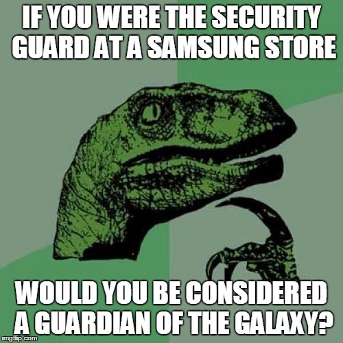 Philosoraptor | IF YOU WERE THE SECURITY GUARD AT A SAMSUNG STORE WOULD YOU BE CONSIDERED A GUARDIAN OF THE GALAXY? | image tagged in memes,philosoraptor | made w/ Imgflip meme maker