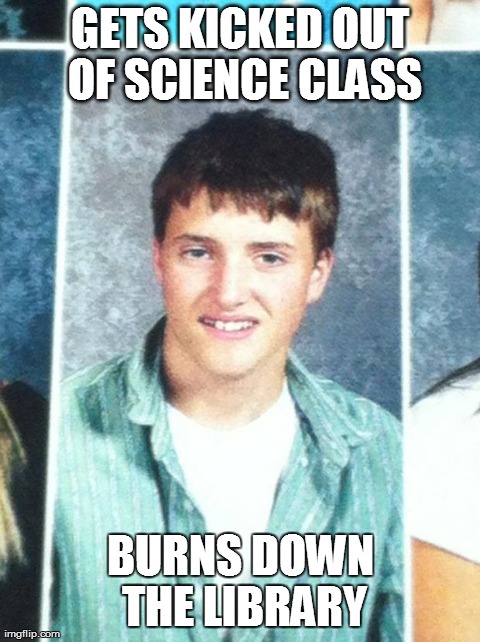 GETS KICKED OUT OF SCIENCE CLASS BURNS DOWN THE LIBRARY | made w/ Imgflip meme maker