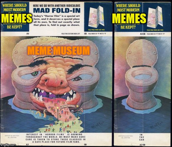 From the classic Mad Magazine fold-ins, tweaked for here | MEMES MEMES MEME MUSEUM | image tagged in mad,memes,funny meme | made w/ Imgflip meme maker