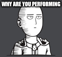 WHY ARE YOU PERFORMING | image tagged in anime | made w/ Imgflip meme maker