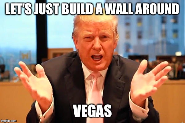 LET'S JUST BUILD A WALL AROUND VEGAS | made w/ Imgflip meme maker