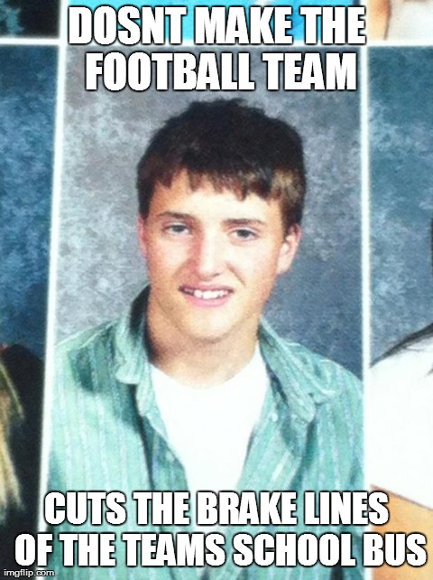 DOSNT MAKE THE FOOTBALL TEAM CUTS THE BRAKE LINES OF THE TEAMS SCHOOL BUS | made w/ Imgflip meme maker