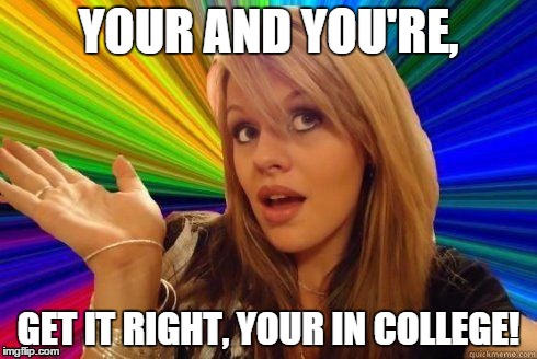 Dumb Blonde | YOUR AND YOU'RE, GET IT RIGHT, YOUR IN COLLEGE! | image tagged in dumb blonde | made w/ Imgflip meme maker
