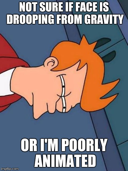 Futurama Fry | NOT SURE IF FACE IS DROOPING FROM GRAVITY OR I'M POORLY ANIMATED | image tagged in memes,futurama fry | made w/ Imgflip meme maker