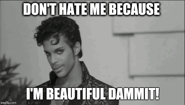 Prince | DON'T HATE ME BECAUSE I'M BEAUTIFUL DAMMIT! | image tagged in vain,hate me,prince,beautiful | made w/ Imgflip meme maker