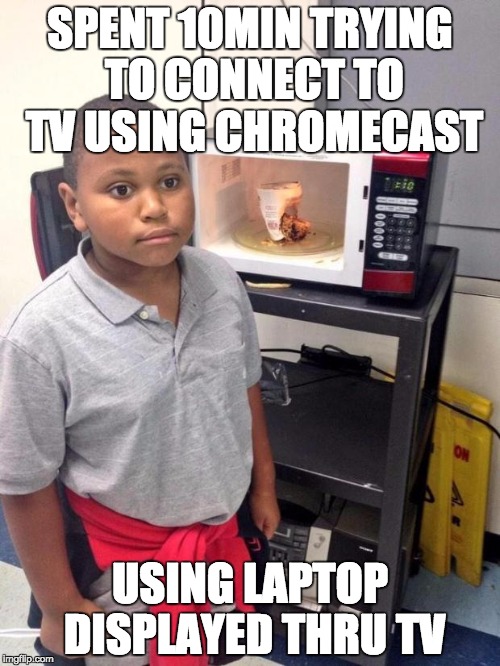 black kid microwave | SPENT 10MIN TRYING TO CONNECT TO TV USING CHROMECAST USING LAPTOP DISPLAYED THRU TV | image tagged in black kid microwave,AdviceAnimals | made w/ Imgflip meme maker