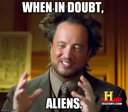 Ancient Aliens Meme | WHEN IN DOUBT, ALIENS. | image tagged in memes,ancient aliens | made w/ Imgflip meme maker