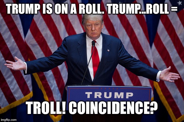 Donald Trump | TRUMP IS ON A ROLL.
TRUMP...ROLL = TROLL!
COINCIDENCE? | image tagged in donald trump | made w/ Imgflip meme maker