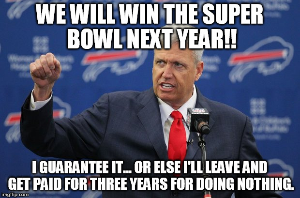 WE WILL WIN THE SUPER BOWL NEXT YEAR!! I GUARANTEE IT... OR ELSE I'LL LEAVE AND GET PAID FOR THREE YEARS FOR DOING NOTHING. | made w/ Imgflip meme maker
