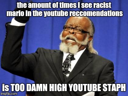 do you really think i'm fallin' for your clickbait flashgitz | the amount of times I see racist mario in the youtube reccomendations is TOO DAMN HIGH YOUTUBE STAPH | image tagged in memes,too damn high,i felt like it,true story | made w/ Imgflip meme maker