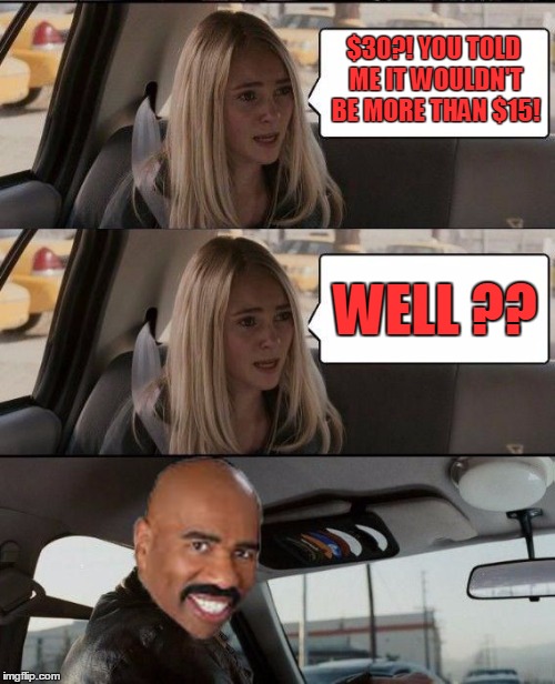 Steve Harvey driving | $30?! YOU TOLD ME IT WOULDN'T BE MORE THAN $15! WELL ?? | image tagged in steve harvey driving,memes | made w/ Imgflip meme maker