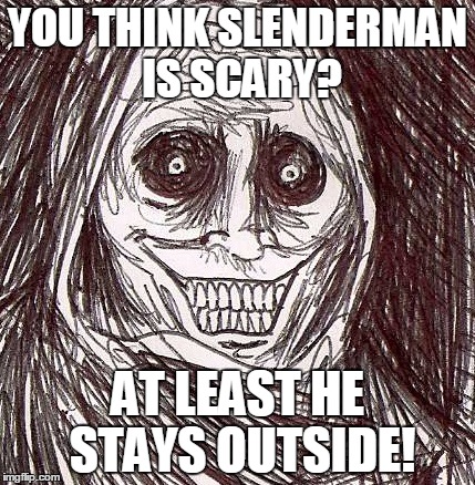 Unwanted House Guest | YOU THINK SLENDERMAN IS SCARY? AT LEAST HE STAYS OUTSIDE! | image tagged in memes,unwanted house guest,slenderman | made w/ Imgflip meme maker