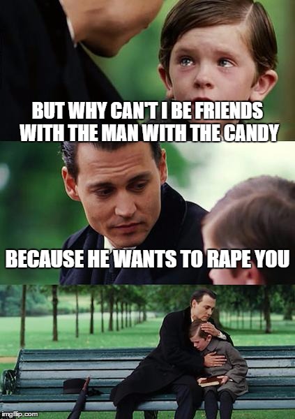 Finding Neverland Meme | BUT WHY CAN'T I BE FRIENDS WITH THE MAN WITH THE CANDY BECAUSE HE WANTS TO **PE YOU | image tagged in memes,finding neverland | made w/ Imgflip meme maker